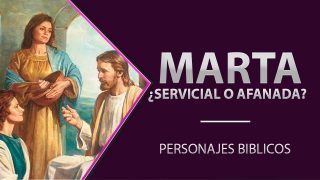 Marta: ¿Servicial o Afanada? // Personajes Bíblicos