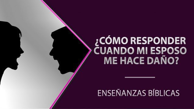 ¿Cómo responder cuando mi esposo me hace daño?