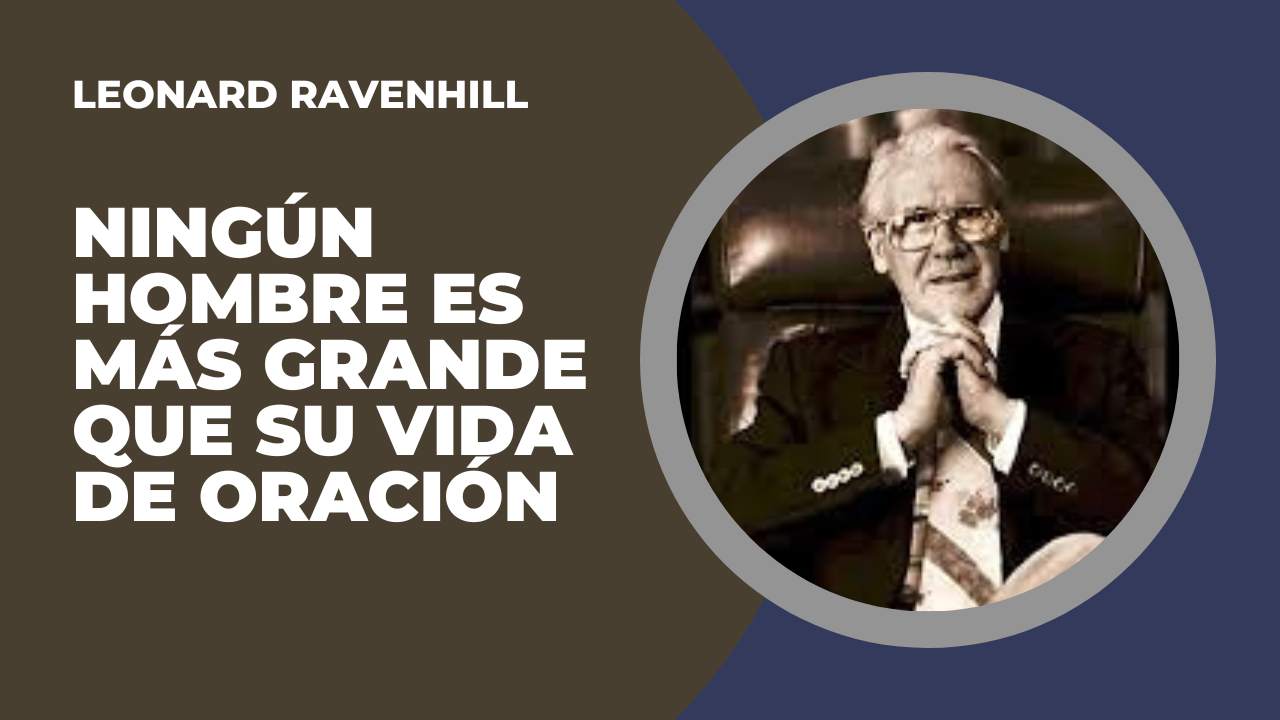 Ningún hombre es más grande que su vida de oración. Leonard Ravenhill