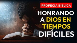 PROFECÍA BÍBLICA. La clave para honrar a Dios en tiempos difíciles.