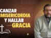 Alcanzar Misericordia y Hallar Gracia // Ramón Ubillos